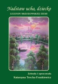 Nadstaw ucha dziecko. Legendy Brzozowskiej Ziemi - Katarzyna Tercha-Frankiewicz